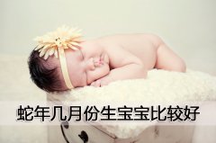 蛇年几月份生宝宝比较好？